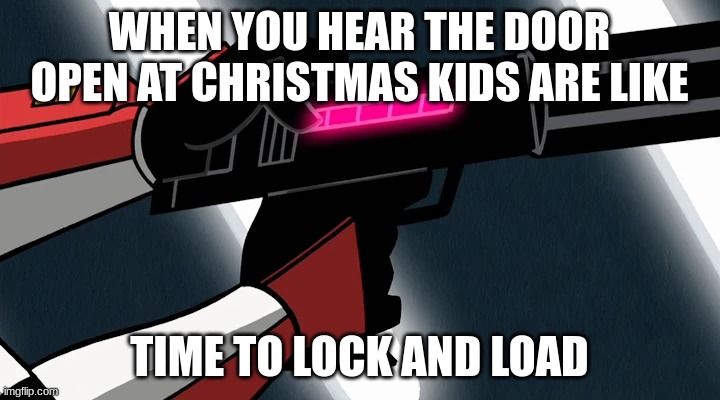 arc trooper blaster | WHEN YOU HEAR THE DOOR OPEN AT CHRISTMAS KIDS ARE LIKE; TIME TO LOCK AND LOAD | image tagged in arc trooper blaster | made w/ Imgflip meme maker