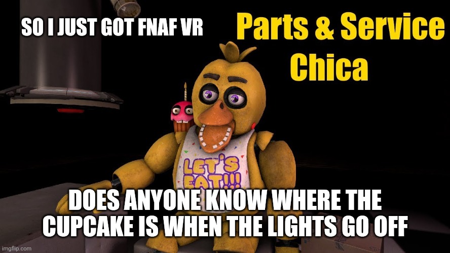 I just need some help with this level | SO I JUST GOT FNAF VR; DOES ANYONE KNOW WHERE THE CUPCAKE IS WHEN THE LIGHTS GO OFF | image tagged in fnaf,help wanted | made w/ Imgflip meme maker