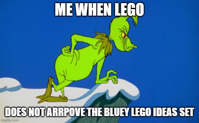 lego | ME WHEN LEGO; DOES NOT ARRPOVE THE BLUEY LEGO IDEAS SET | image tagged in grinch | made w/ Imgflip meme maker