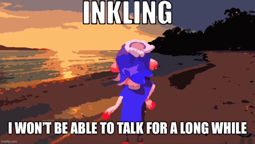 Inkling | I WON’T BE ABLE TO TALK FOR A LONG WHILE | image tagged in inkling | made w/ Imgflip meme maker