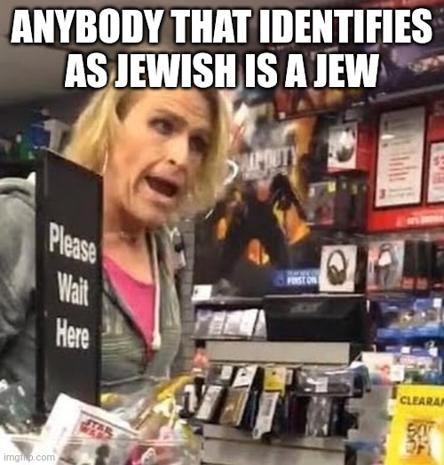 it's ma'am | ANYBODY THAT IDENTIFIES AS JEWISH IS A JEW | image tagged in it's ma'am | made w/ Imgflip meme maker