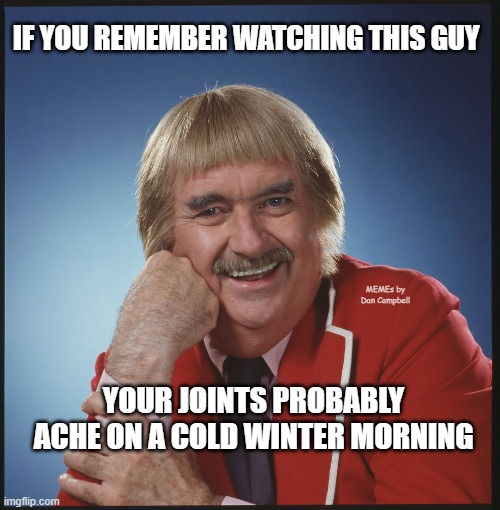 Oh Really, Captain Kangaroo - an AN0NYM0US template | IF YOU REMEMBER WATCHING THIS GUY; MEMEs by Dan Campbell; YOUR JOINTS PROBABLY ACHE ON A COLD WINTER MORNING | image tagged in oh really captain kangaroo - an an0nym0us template | made w/ Imgflip meme maker