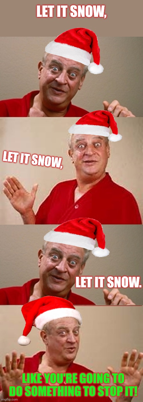 We'll let it snow THIS time... | LET IT SNOW, LET IT SNOW, LET IT SNOW. LIKE YOU'RE GOING TO DO SOMETHING TO STOP IT! | image tagged in let it snow,christmas songs,bad pun rodney dangerfield,christmas memes | made w/ Imgflip meme maker