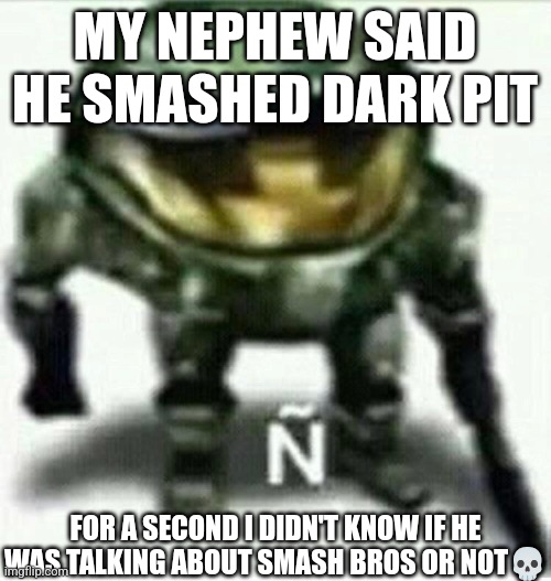 Ñ | MY NEPHEW SAID HE SMASHED DARK PIT; FOR A SECOND I DIDN'T KNOW IF HE WAS TALKING ABOUT SMASH BROS OR NOT💀 | made w/ Imgflip meme maker