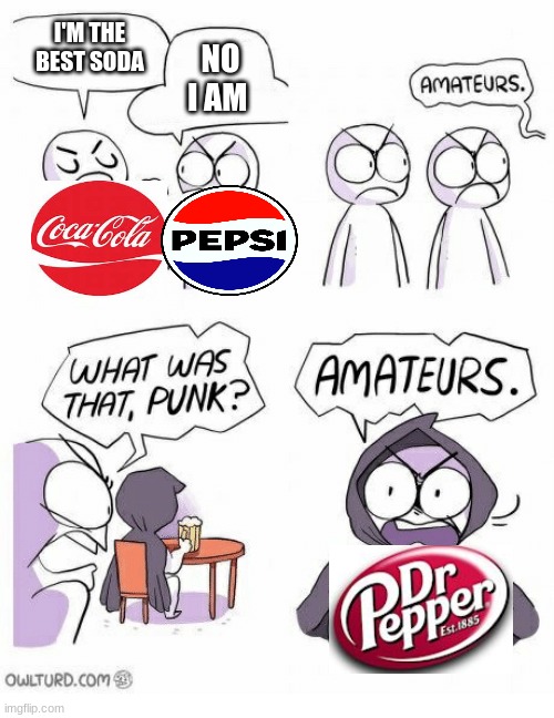 Amateurs | I'M THE BEST SODA; NO I AM | image tagged in amateurs | made w/ Imgflip meme maker
