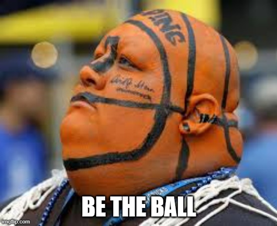 meme by Brad be the ball | BE THE BALL | image tagged in basketball | made w/ Imgflip meme maker