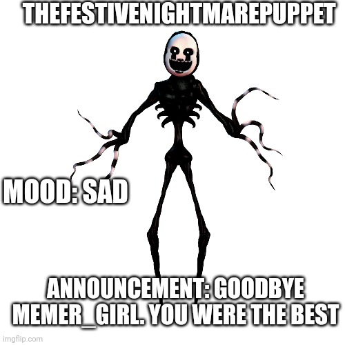 THEFESTIVENIGHTMAREPUPPET MOOD: SAD ANNOUNCEMENT: GOODBYE MEMER_GIRL. YOU WERE THE BEST | made w/ Imgflip meme maker