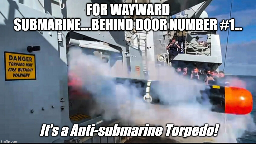 Navy meme - Prizes Submarines Win | FOR WAYWARD SUBMARINE....BEHIND DOOR NUMBER #1... It's a Anti-submarine Torpedo! | image tagged in navy | made w/ Imgflip meme maker
