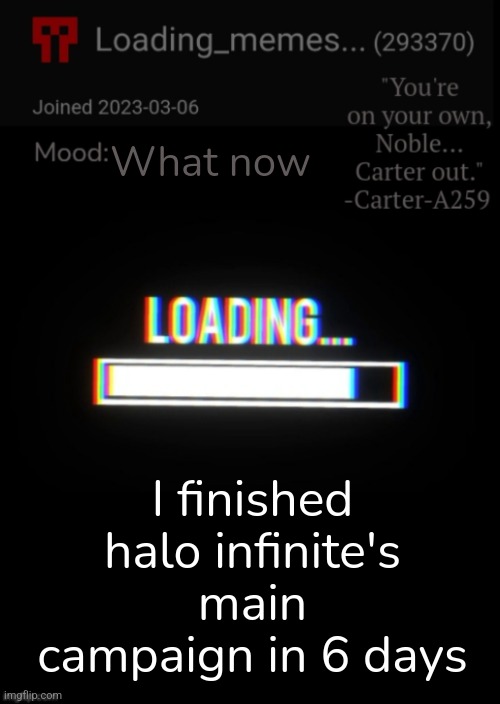 Loading_Memes... announcement 2 | What now; I finished halo infinite's main campaign in 6 days | image tagged in loading_memes announcement 2 | made w/ Imgflip meme maker