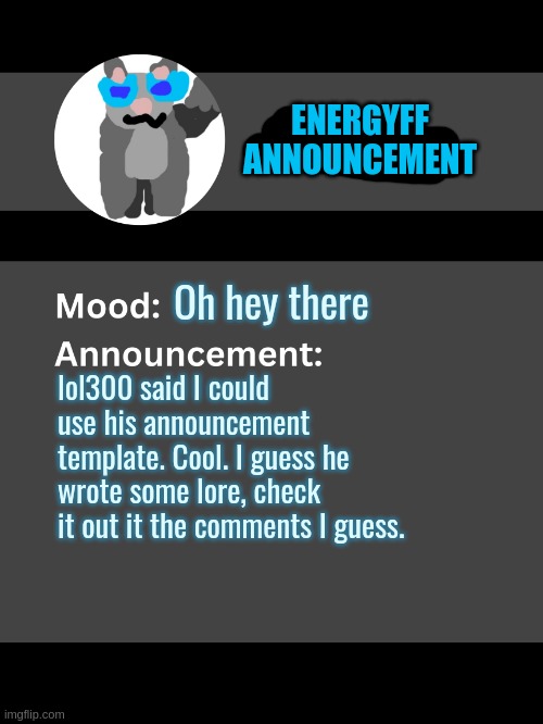 Lol300 announcement template v4 | ENERGYFF ANNOUNCEMENT; Oh hey there; lol300 said I could use his announcement template. Cool. I guess he wrote some lore, check it out it the comments I guess. | image tagged in lol300 announcement template v4 thanks conehead | made w/ Imgflip meme maker