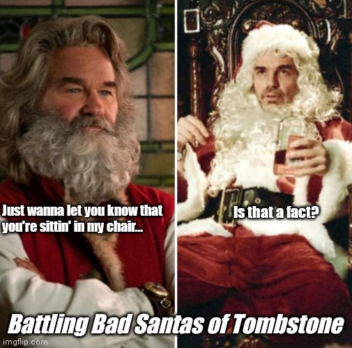 Battling Bad Santas of Tombstone | Is that a fact? Just wanna let you know that you're sittin' in my chair... Battling Bad Santas of Tombstone | image tagged in funny | made w/ Imgflip meme maker