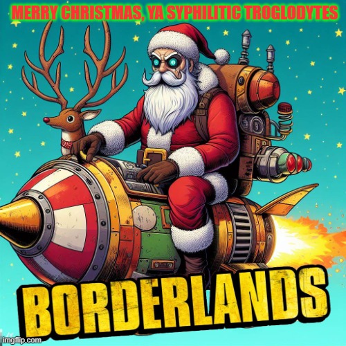 Borderlands Santa | MERRY CHRISTMAS, YA SYPHILITIC TROGLODYTES | image tagged in borderlands santa | made w/ Imgflip meme maker