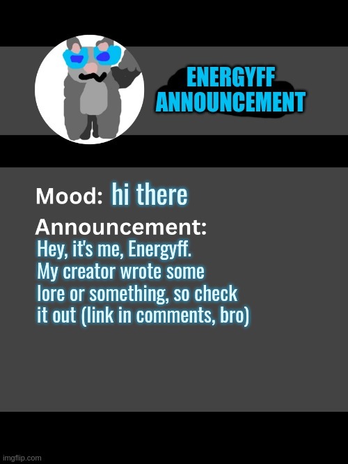 Lol300 announcement template v4 (thanks conehead) | hi there; Hey, it's me, Energyff. My creator wrote some lore or something, so check it out (link in comments, bro) | image tagged in lol300 announcement template v4 thanks conehead | made w/ Imgflip meme maker
