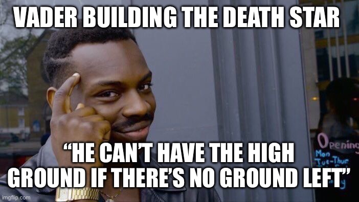 Roll Safe Think About It | VADER BUILDING THE DEATH STAR; “HE CAN’T HAVE THE HIGH GROUND IF THERE’S NO GROUND LEFT” | image tagged in memes,roll safe think about it | made w/ Imgflip meme maker