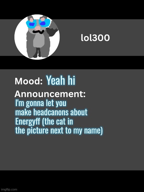 Lol300 announcement template v4 | Yeah hi; I'm gonna let you make headcanons about Energyff (the cat in the picture next to my name) | image tagged in lol300 announcement template v4 thanks conehead | made w/ Imgflip meme maker