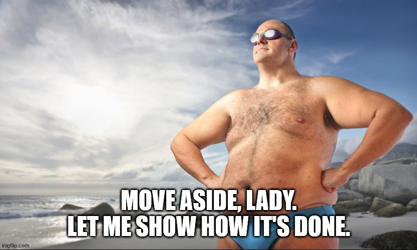 Fat proud swimmer | MOVE ASIDE, LADY.
LET ME SHOW HOW IT'S DONE. | image tagged in fat proud swimmer | made w/ Imgflip meme maker