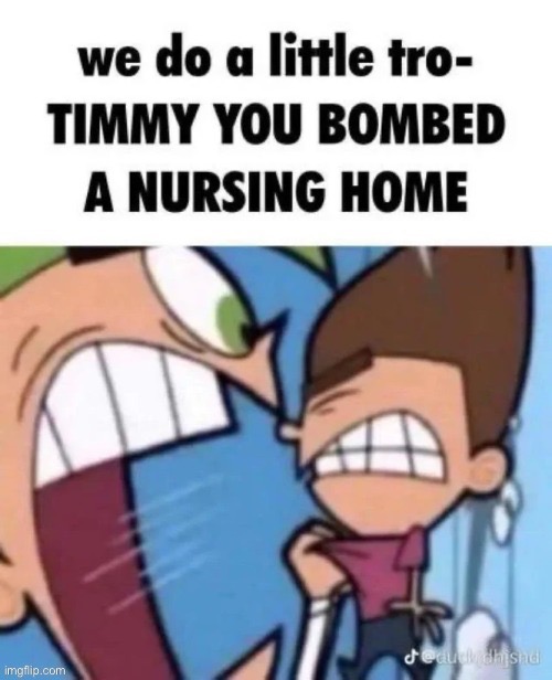 timmy you bombed a nursing home | image tagged in timmy you bombed a nursing home | made w/ Imgflip meme maker