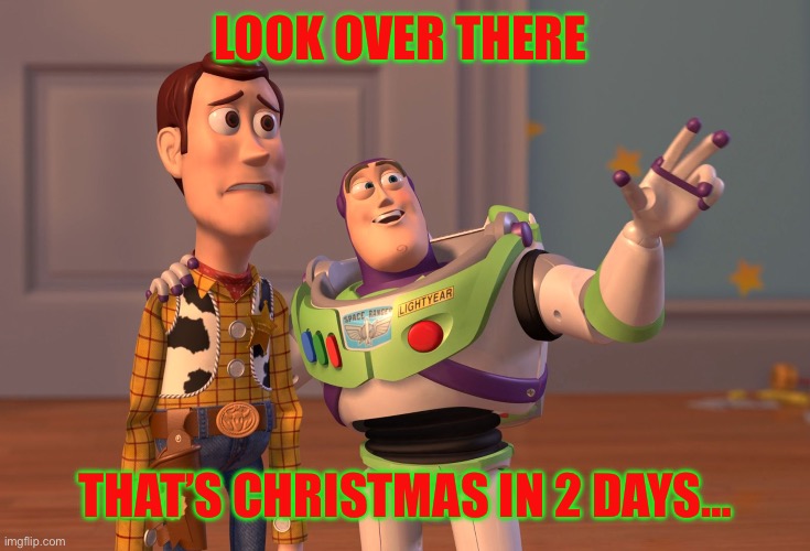 It’s coming to fast | LOOK OVER THERE; THAT’S CHRISTMAS IN 2 DAYS… | image tagged in memes,x x everywhere | made w/ Imgflip meme maker