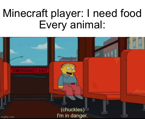 I’m in danger. | Minecraft player: I need food
Every animal: | image tagged in im in danger | made w/ Imgflip meme maker