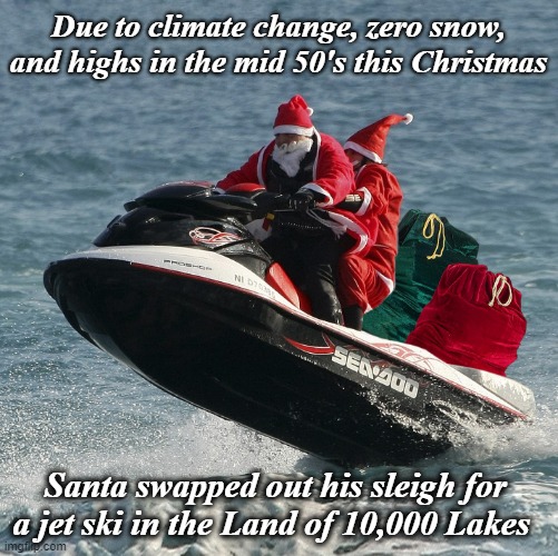 Santa adapts to climate change! | Due to climate change, zero snow, and highs in the mid 50's this Christmas; Santa swapped out his sleigh for a jet ski in the Land of 10,000 Lakes | image tagged in santa claus,minnesota,jet ski,climate change | made w/ Imgflip meme maker