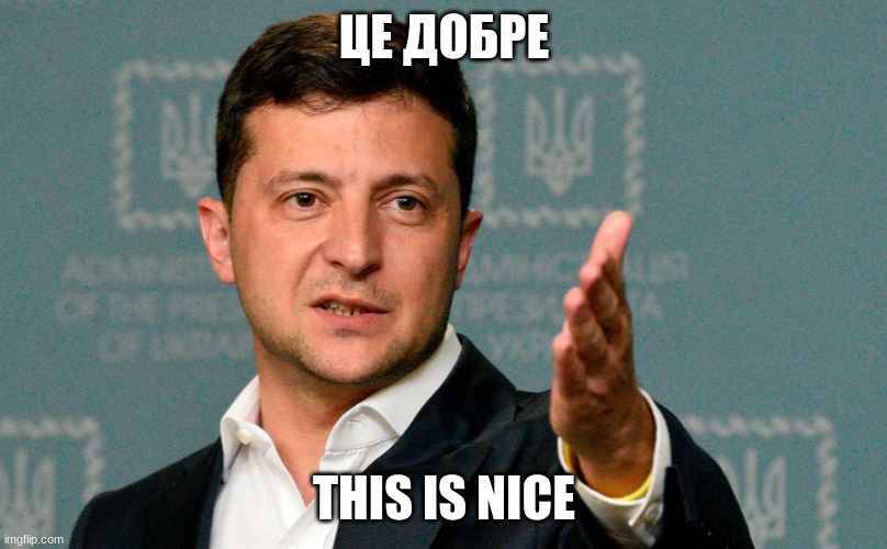 Zelenskiy | ЦЕ ДОБРЕ; THIS IS NICE | image tagged in zelenskiy | made w/ Imgflip meme maker