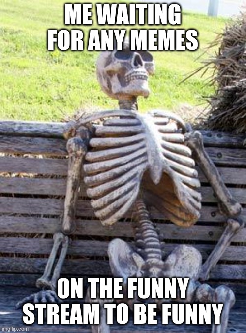 Waiting Skeleton Meme | ME WAITING FOR ANY MEMES ON THE FUNNY STREAM TO BE FUNNY | image tagged in memes,waiting skeleton | made w/ Imgflip meme maker