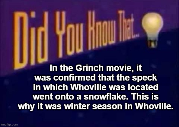 I never actually thought about this until a few days ago. | In the Grinch movie, it was confirmed that the speck in which Whoville was located went onto a snowflake. This is why it was winter season in Whoville. | image tagged in did you know that,memes,christmas | made w/ Imgflip meme maker