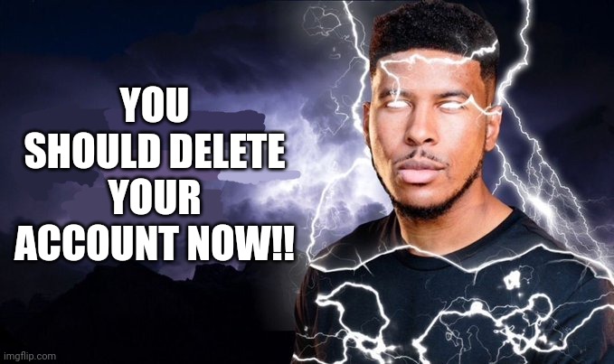 You should kill yourself NOW! | YOU SHOULD DELETE YOUR ACCOUNT NOW!! | image tagged in you should kill yourself now | made w/ Imgflip meme maker