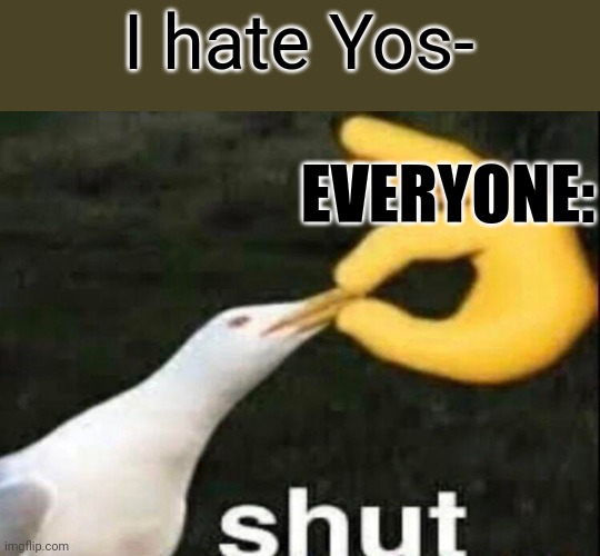 I don't hate Yoshi | I hate Yos-; EVERYONE: | image tagged in shut,yoshi | made w/ Imgflip meme maker
