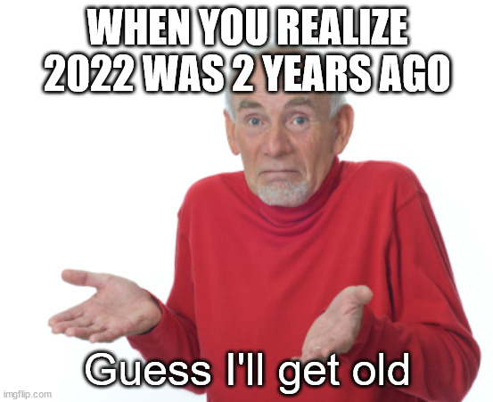This is a future meme. I made it in advance for New Year's. | WHEN YOU REALIZE 2022 WAS 2 YEARS AGO; Guess I'll get old | image tagged in guess i'll die,old,2024,future,happy new year | made w/ Imgflip meme maker