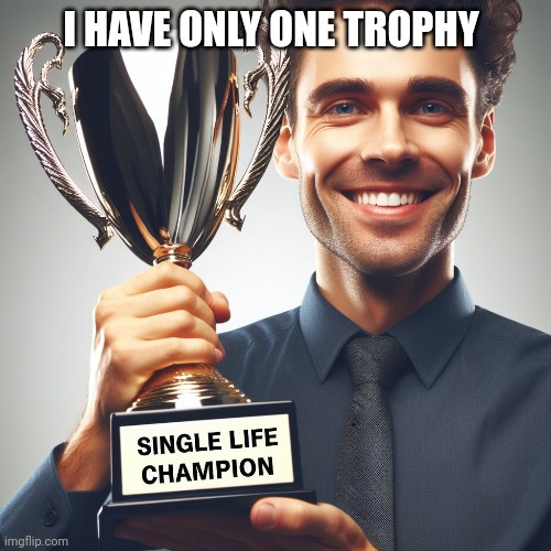 For singles | I HAVE ONLY ONE TROPHY | image tagged in single life,forever alone | made w/ Imgflip meme maker
