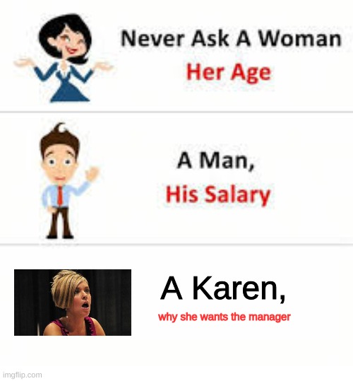 Never ask a woman her age | A Karen, why she wants the manager | image tagged in never ask a woman her age | made w/ Imgflip meme maker