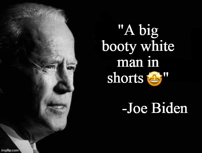 "A big booty white man in shorts     " -Joe Biden | made w/ Imgflip meme maker