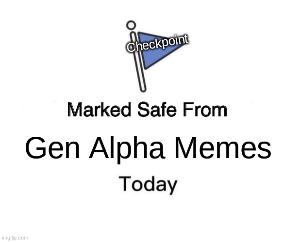 Checkpoint! | Checkpoint; Gen Alpha Memes | image tagged in memes,marked safe from | made w/ Imgflip meme maker