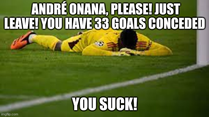 André Banana | ANDRÉ ONANA, PLEASE! JUST LEAVE! YOU HAVE 33 GOALS CONCEDED; YOU SUCK! | image tagged in andr banana | made w/ Imgflip meme maker