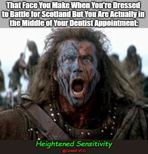 Heightened Sensitivity | That Face You Make When You're Dressed 

to Battle for Scotland But You Are Actually in 

the Middle of Your Dentist Appointment:; Heightened Sensitivity; @OzwinEVCG | image tagged in modern dentistry,braveheart,ancient dentistry,confused timelines,this day in history,be prepared | made w/ Imgflip meme maker
