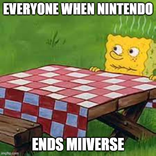 When Nintendo Ends Miiverse: | EVERYONE WHEN NINTENDO; ENDS MIIVERSE | image tagged in dried out spongebob,wiiu,3ds,everyone when | made w/ Imgflip meme maker