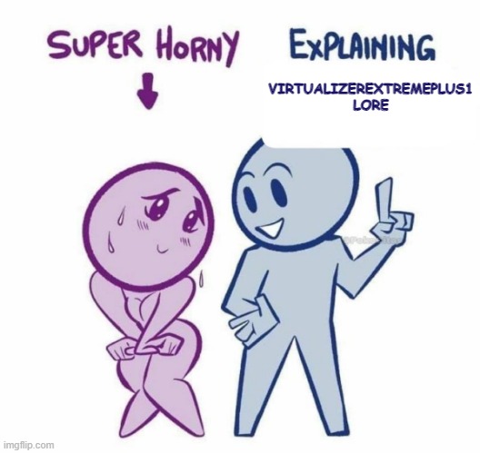 Super Horny Explaining... | VIRTUALIZEREXTREMEPLUS1
LORE | image tagged in super horny explaining | made w/ Imgflip meme maker