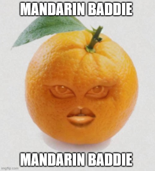 Mandarin Baddie | MANDARIN BADDIE; MANDARIN BADDIE | image tagged in mandarin baddie | made w/ Imgflip meme maker