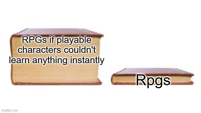 Imagine the grind | RPGs if playable characters couldn't learn anything instantly; Rpgs | image tagged in big book small book,memes,funny,lol,gaming,true | made w/ Imgflip meme maker