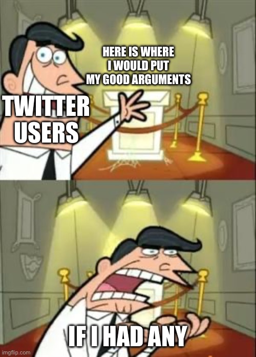 Twitter users be like | HERE IS WHERE I WOULD PUT MY GOOD ARGUMENTS; TWITTER USERS; IF I HAD ANY | image tagged in memes,this is where i'd put my trophy if i had one | made w/ Imgflip meme maker