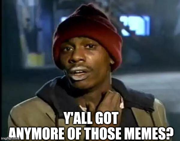 Y'all Got Any More Of That Meme | Y'ALL GOT ANYMORE OF THOSE MEMES? | image tagged in memes,y'all got any more of that | made w/ Imgflip meme maker