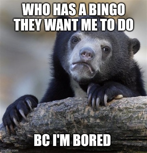 Confession Bear | WHO HAS A BINGO THEY WANT ME TO DO; BC I'M BORED | image tagged in memes,confession bear | made w/ Imgflip meme maker