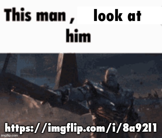 This man, _____ him | look at; https://imgflip.com/i/8a92l1 | image tagged in this man _____ him | made w/ Imgflip meme maker