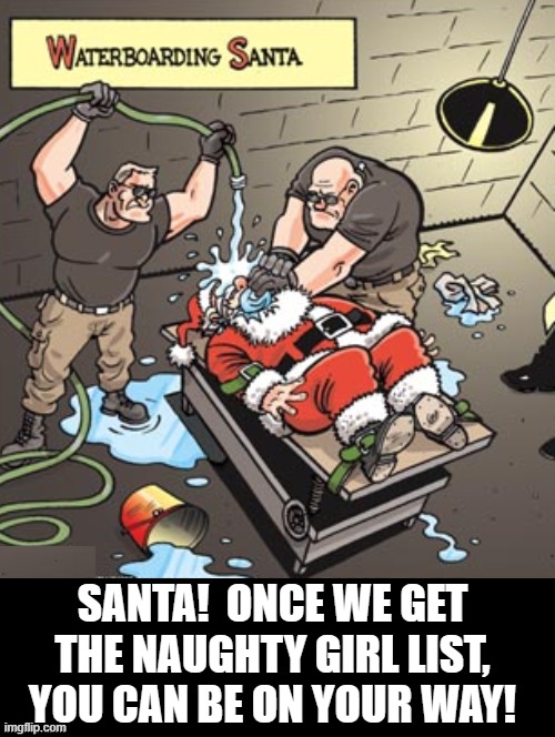 Me and the boys, waterboarding Santa for the naughty girl list! | SANTA!  ONCE WE GET THE NAUGHTY GIRL LIST, YOU CAN BE ON YOUR WAY! | image tagged in santa naughty list,santa claus,hold up santa | made w/ Imgflip meme maker