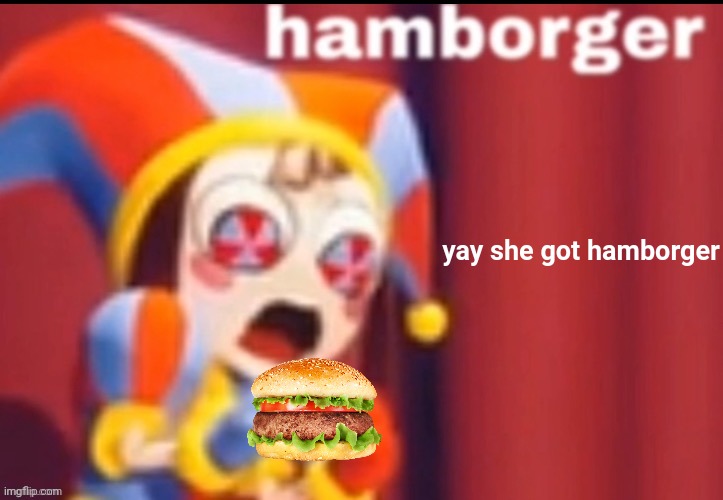 I gave pomni a hamborger bc she's hungry lol | yay she got hamborger | image tagged in pomni hamborger,hamborger | made w/ Imgflip meme maker
