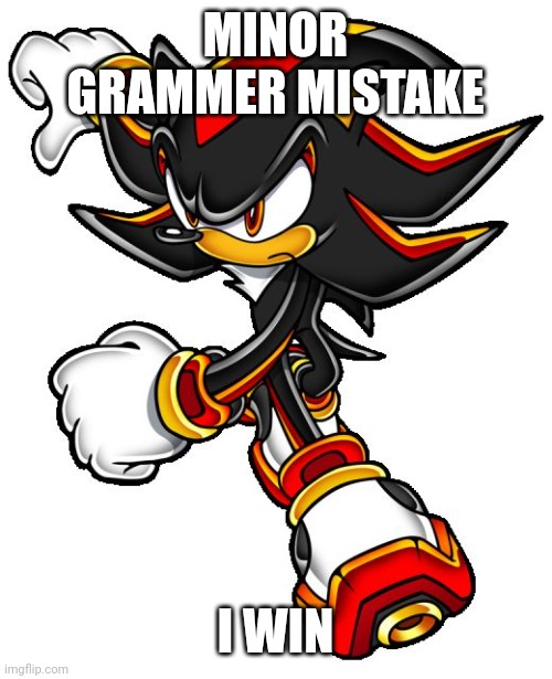MINOR GRAMMER MISTAKE I WIN | image tagged in shadow the hedgehog | made w/ Imgflip meme maker