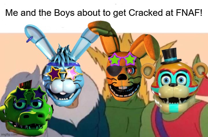 Me And The Boys FNAF | Me and the Boys about to get Cracked at FNAF! | image tagged in memes,me and the boys | made w/ Imgflip meme maker