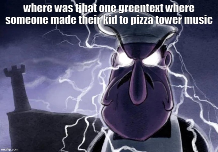 You should YEEEOOOOWWW yourself NOW. | where was tjhat one greentext where someone made their kid to pizza tower music | image tagged in you should yeeeoooowww yourself now | made w/ Imgflip meme maker