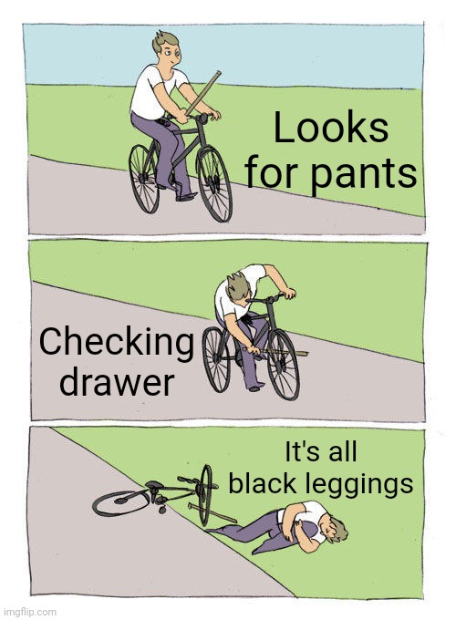 Looks for pants Checking drawer It's all black leggings | image tagged in memes,bike fall | made w/ Imgflip meme maker